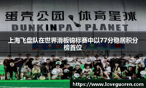 上海飞盘队在世界滑板锦标赛中以77分稳居积分榜首位